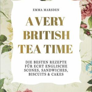 A Very British Tea Time. Die besten Rezepte für echt englische Scones, Sandwiches, Biscuits & Cakes. Kaffee und Teezubereitung