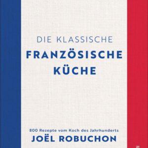 Die klassische französische Küche. 800 Rezepte vom Jahrhundertkoch Joël Robuchon. Länderküche