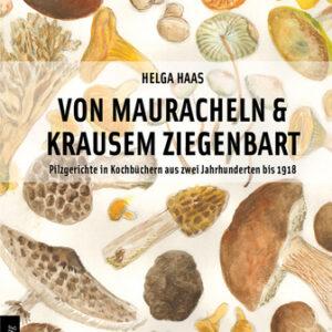 Von Mauracheln & krausem Ziegenbart. Pilzgerichte in Kochbüchern aus zwei Jahrhunderten bis 1918. Kochbücher